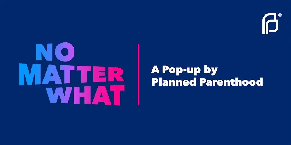 No Matter What: A Pop-up by Planned Parenthood